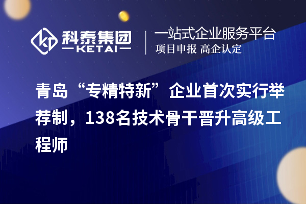 青島“專精特新”企業(yè)首次實(shí)行舉薦制，138名技術(shù)骨干晉升高級工程師