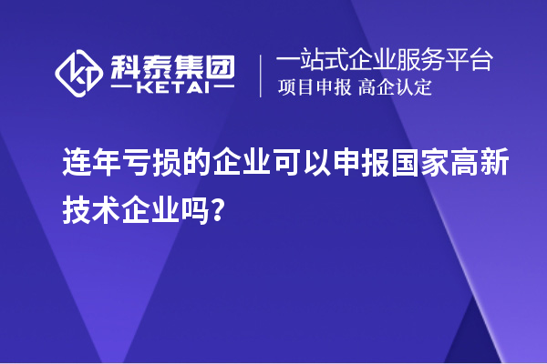 連年虧損的企業(yè)可以申報(bào)國(guó)家高新技術(shù)企業(yè)嗎？