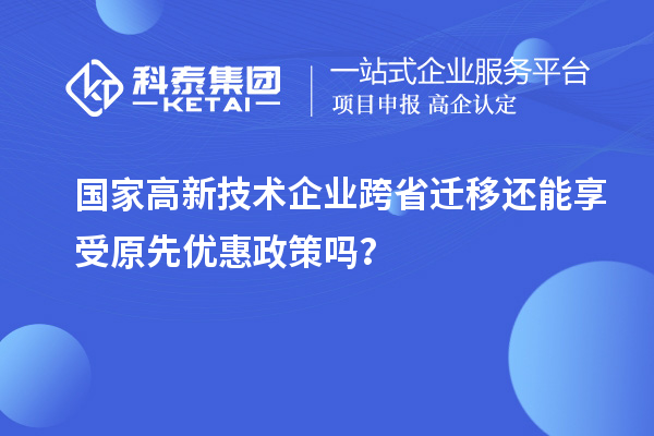 國(guó)家高新技術(shù)企業(yè)跨省遷移還能享受原先優(yōu)惠政策嗎？