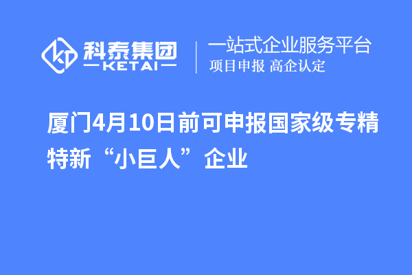 廈門4月10日前可申報(bào)國(guó)家級(jí)專精特新“小巨人”企業(yè)