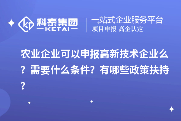 農(nóng)業(yè)企業(yè)可以申報(bào)高新技術(shù)企業(yè)么？需要什么條件？有哪些政策扶持？