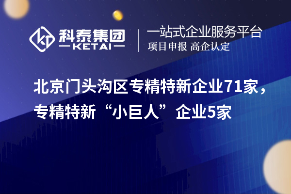 北京門頭溝區(qū)專精特新企業(yè)71家,專精特新“小巨人”企業(yè)5家