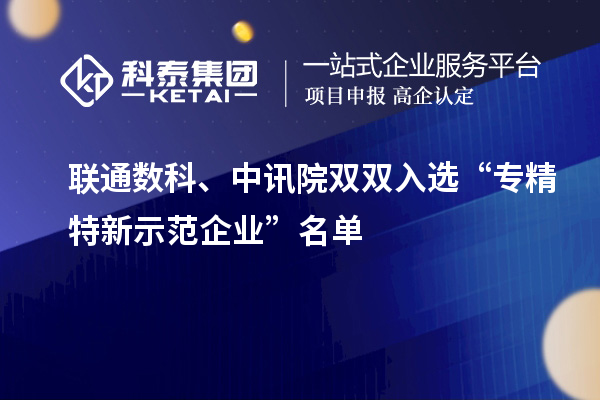 聯(lián)通數(shù)科、中訊院雙雙入選“專精特新示范企業(yè)”名單