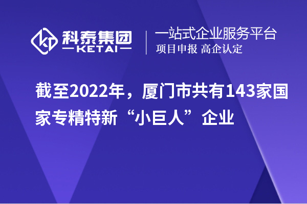 截至2022年，廈門市共有143家國家專精特新“小巨人”企業(yè)