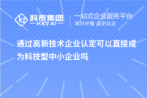 通過<a href=http://www.a910078829.cn target=_blank class=infotextkey>高新技術(shù)企業(yè)認(rèn)定</a>可以直接成為科技型中小企業(yè)嗎