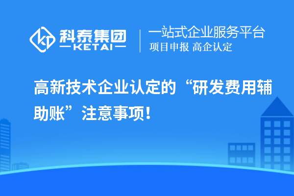 高新技術(shù)企業(yè)認定的“研發(fā)費用輔助賬”注意事項！