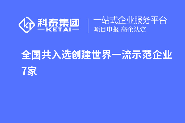 全國(guó)共入選創(chuàng)建世界一流示范企業(yè)7家