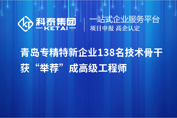 青島專精特新企業(yè)138名技術骨干獲“舉薦”成高級工程師