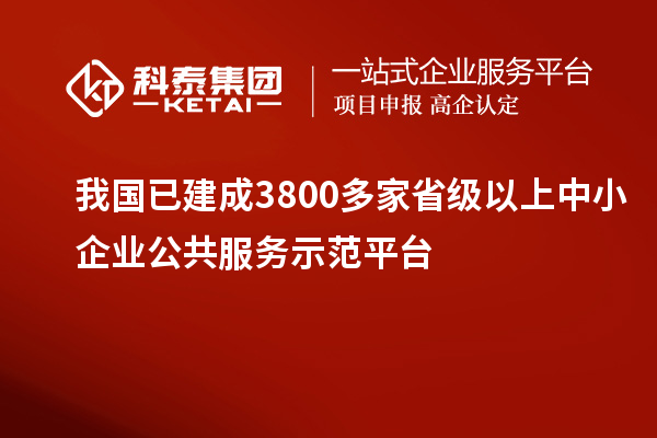 我國(guó)已建成3800多家省級(jí)以上中小企業(yè)公共服務(wù)示范平臺(tái)