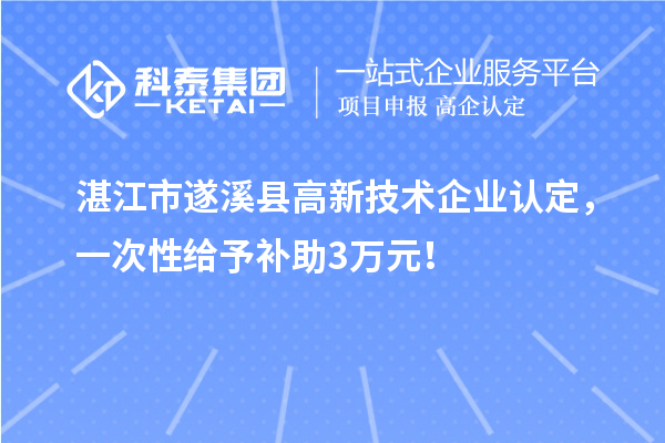湛江市遂溪縣高新技術(shù)企業(yè)認(rèn)定，一次性給予補(bǔ)助3萬(wàn)元！