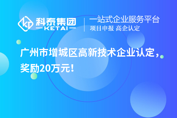 廣州市增城區(qū)<a href=http://www.a910078829.cn target=_blank class=infotextkey>高新技術(shù)企業(yè)認(rèn)定</a>，獎勵20萬元！