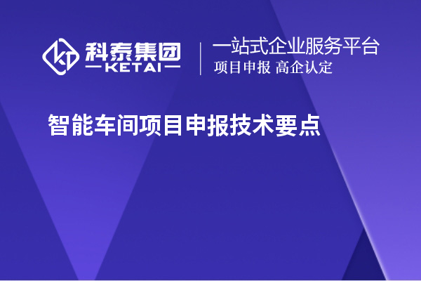 智能車間<a href=http://www.a910078829.cn/shenbao.html target=_blank class=infotextkey>項目申報</a>技術(shù)要點