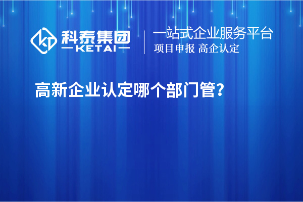 高新企業(yè)認定哪個部門管？