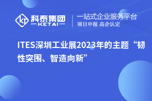 ITES深圳工業(yè)展2023年的主題“韌性突圍、智造向新”
