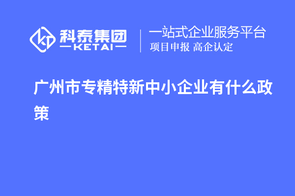 <a href=http://www.a910078829.cn/guangzhou/ target=_blank class=infotextkey>廣州市專精特新</a>中小企業(yè)有什么政策