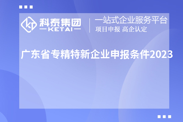 廣東省專精特新企業(yè)申報條件2023