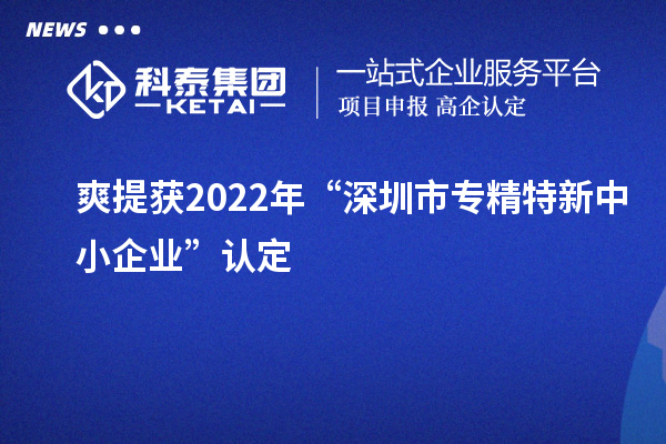 爽提獲2022年“深圳市<a href=http://www.a910078829.cn/fuwu/zhuanjingtexin.html target=_blank class=infotextkey>專精特新中小企業(yè)</a>”認(rèn)定