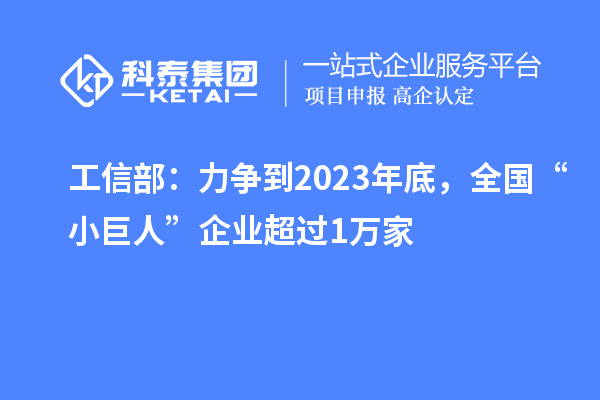 工信部：力爭到2023年底，全國“小巨人”企業(yè)超過1萬家
