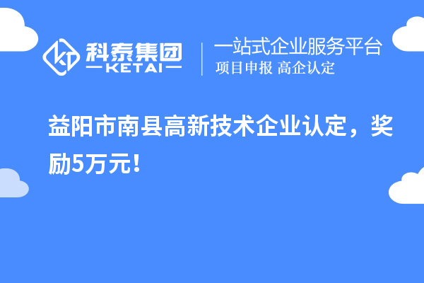 益陽市南縣<a href=http://www.a910078829.cn target=_blank class=infotextkey>高新技術(shù)企業(yè)認(rèn)定</a>，獎勵5萬元！