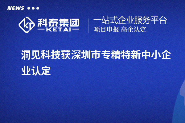 洞見科技獲深圳市<a href=http://www.a910078829.cn/fuwu/zhuanjingtexin.html target=_blank class=infotextkey>專精特新中小企業(yè)</a>認定