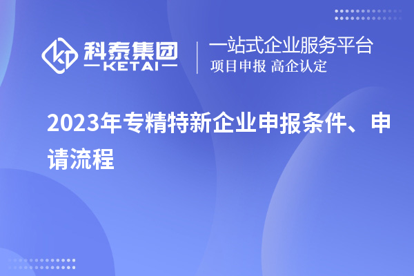 2023年專精特新企業(yè)申報條件、申請流程