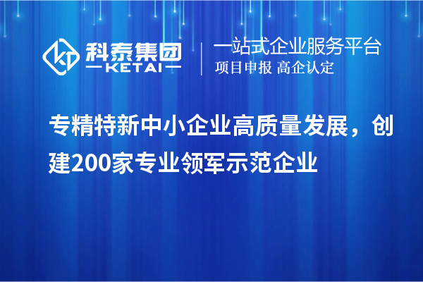 <a href=http://www.a910078829.cn/fuwu/zhuanjingtexin.html target=_blank class=infotextkey>專精特新中小企業(yè)</a>高質量發(fā)展，創(chuàng)建200家專業(yè)領軍示范企業(yè)