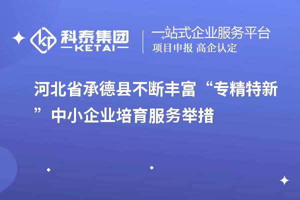 河北省承德縣不斷豐富“專精特新”中小企業(yè)培育服務舉措