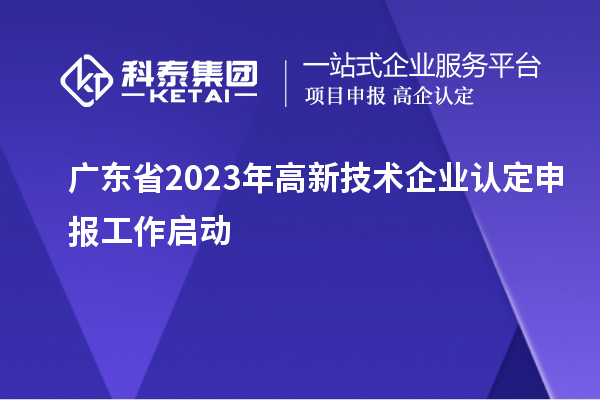 廣東省2023年<a href=http://www.a910078829.cn target=_blank class=infotextkey>高新技術(shù)企業(yè)認定</a>申報工作啟動