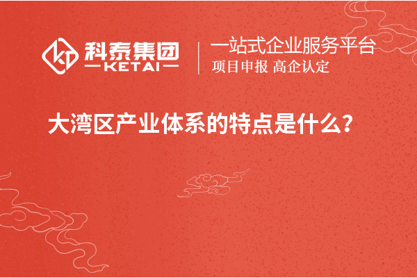 大灣區(qū)產(chǎn)業(yè)體系的特點(diǎn)是什么？