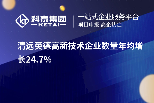清遠英德高新技術企業(yè)數(shù)量年均增長24.7%