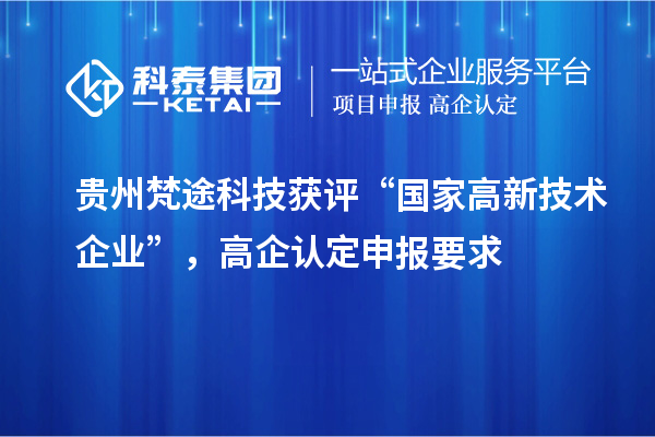 貴州梵途科技獲評“國家高新技術企業(yè)”,高企認定申報要求