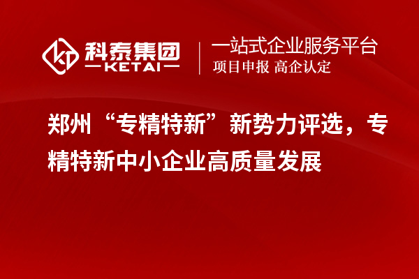 鄭州“專(zhuān)精特新”新勢(shì)力評(píng)選，<a href=http://www.a910078829.cn/fuwu/zhuanjingtexin.html target=_blank class=infotextkey>專(zhuān)精特新中小企業(yè)</a>高質(zhì)量發(fā)展