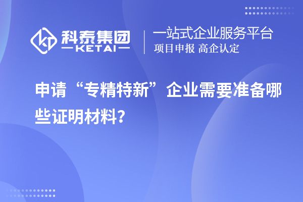 申請“專精特新”企業(yè)需要準備哪些證明材料？