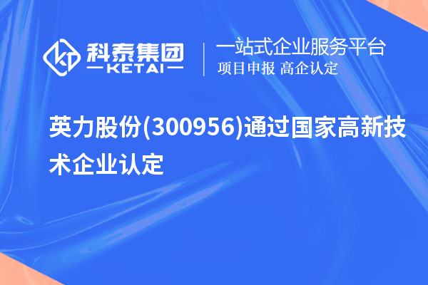 英力股份(300956)通過(guò)國(guó)家<a href=http://www.a910078829.cn target=_blank class=infotextkey>高新技術(shù)企業(yè)認(rèn)定</a>