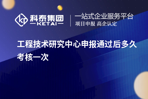 <a href=http://www.a910078829.cn/fuwu/gongchengzhongxin.html target=_blank class=infotextkey>工程技術(shù)研究中心申報</a>通過后多久考核一次