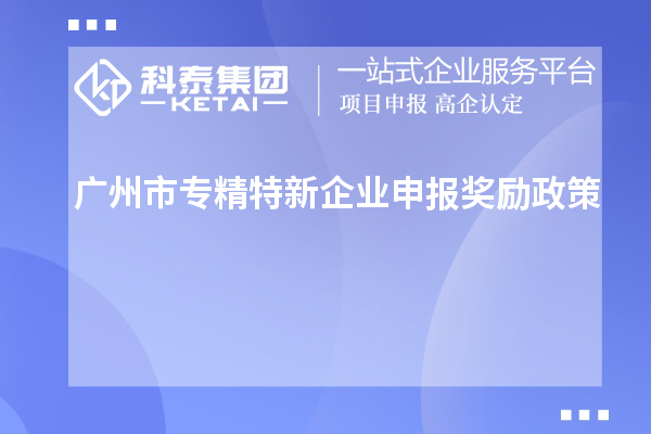 <a href=http://www.a910078829.cn/guangzhou/ target=_blank class=infotextkey>廣州市專精特新</a>企業(yè)申報獎勵政策