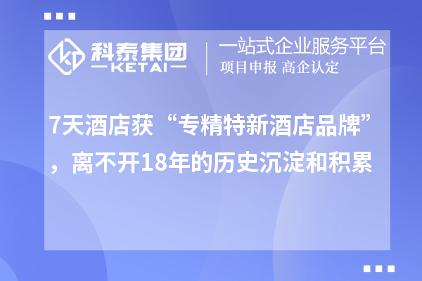 7天酒店獲“專精特新酒店品牌”，離不開18年的歷史沉淀和積累