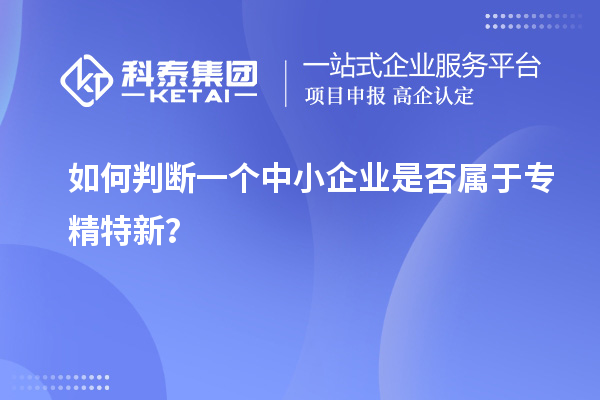 如何判斷一個(gè)中小企業(yè)是否屬于專精特新？
