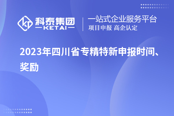 2023年四川省<a href=http://www.a910078829.cn/zjtx/ target=_blank class=infotextkey>專精特新申報時間</a>、獎勵