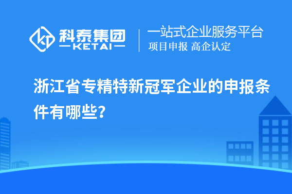 浙江省專精特新冠軍企業(yè)的申報(bào)條件有哪些?