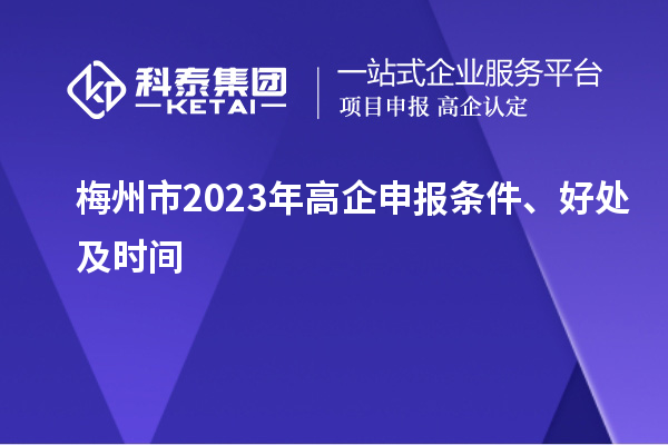梅州市2023年高企申報(bào)條件、好處及時(shí)間
