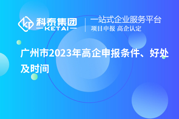 廣州市2023年高企申報(bào)條件、好處及時(shí)間