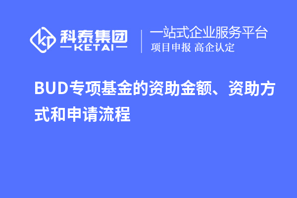 BUD專項(xiàng)基金的資助金額、資助方式和申請(qǐng)流程
