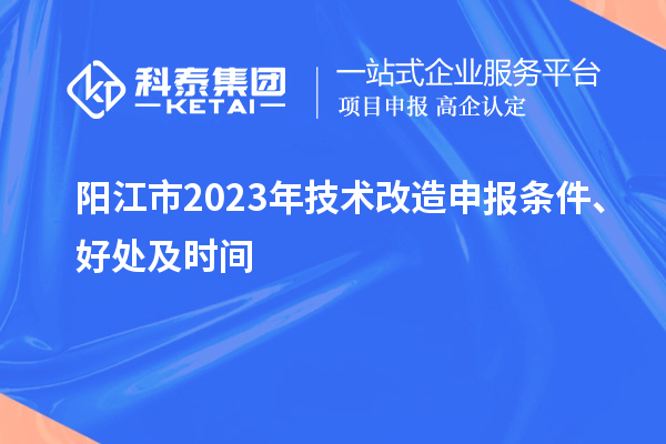  陽江市2023年技術(shù)改造申報(bào)條件、好處及時(shí)間