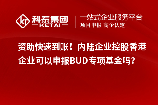 資助快速到賬！內(nèi)陸企業(yè)控股香港企業(yè)可以申報BUD專項基金嗎？