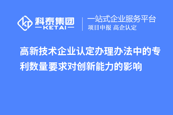 <a href=http://www.a910078829.cn target=_blank class=infotextkey>高新技術(shù)企業(yè)認(rèn)定</a>辦理辦法中的專利數(shù)量要求對(duì)創(chuàng)新能力的影響