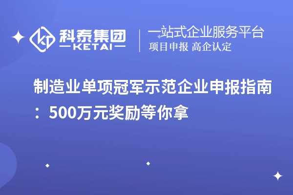 制造業(yè)單項冠軍示范企業(yè)申報指南:500萬元獎勵等你拿