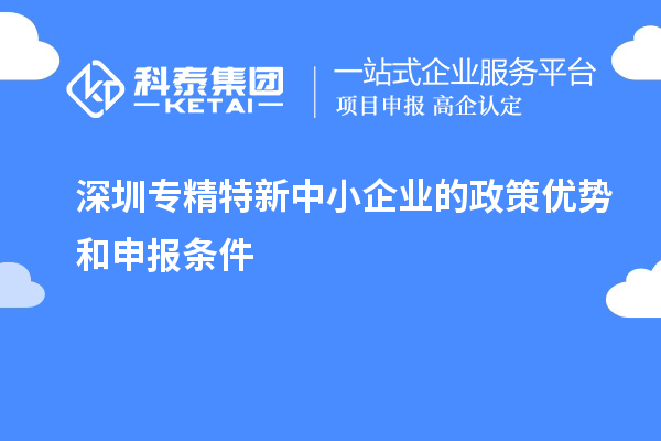 深圳專精特新中小企業(yè)的政策優(yōu)勢(shì)和申報(bào)條件