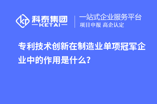 專利技術創(chuàng)新在制造業(yè)單項冠軍企業(yè)中的作用是什么?