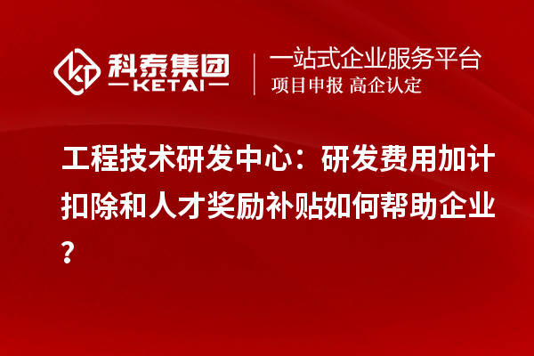 工程技術研發(fā)中心：<a href=http://www.a910078829.cn/fuwu/jiajikouchu.html target=_blank class=infotextkey>研發(fā)費用加計扣除</a>和人才獎勵補貼如何幫助企業(yè)？